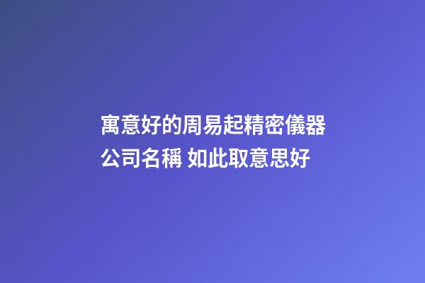 寓意好的周易起精密儀器公司名稱 如此取意思好-第1張-公司起名-玄機派